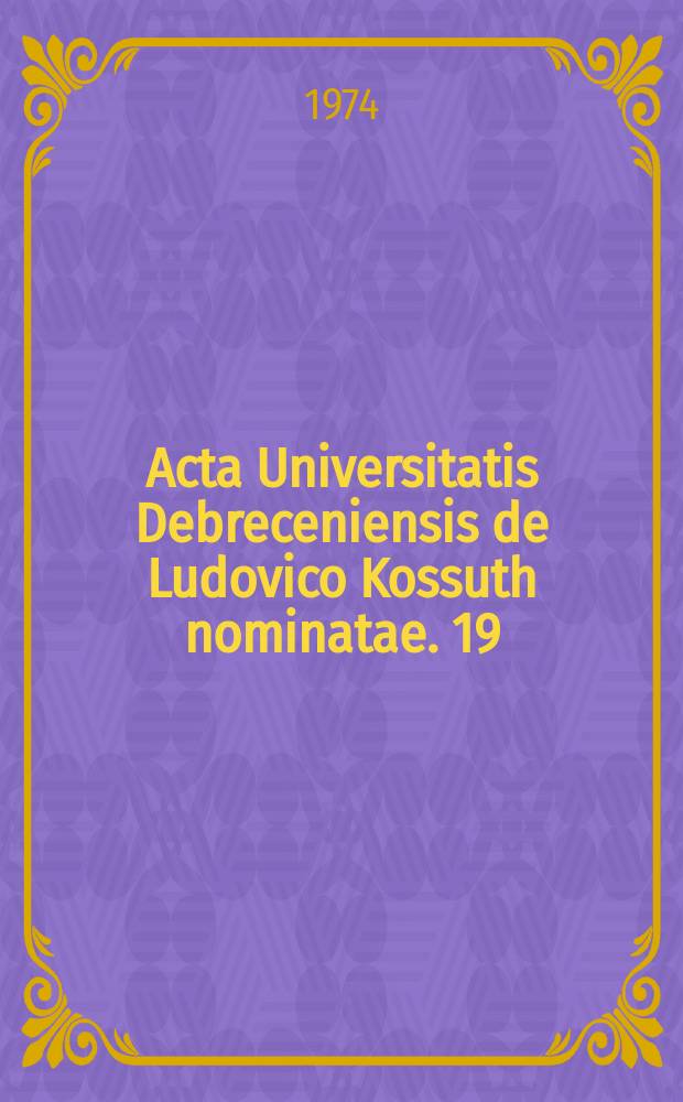 Acta Universitatis Debreceniensis de Ludovico Kossuth nominatae. 19