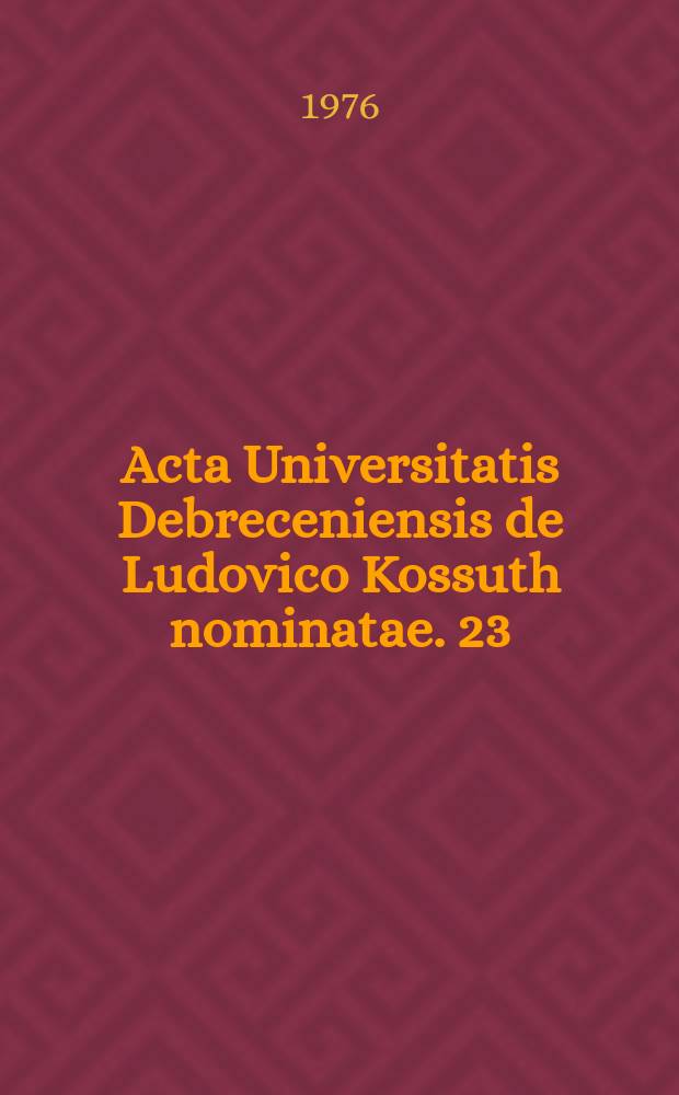 Acta Universitatis Debreceniensis de Ludovico Kossuth nominatae. 23