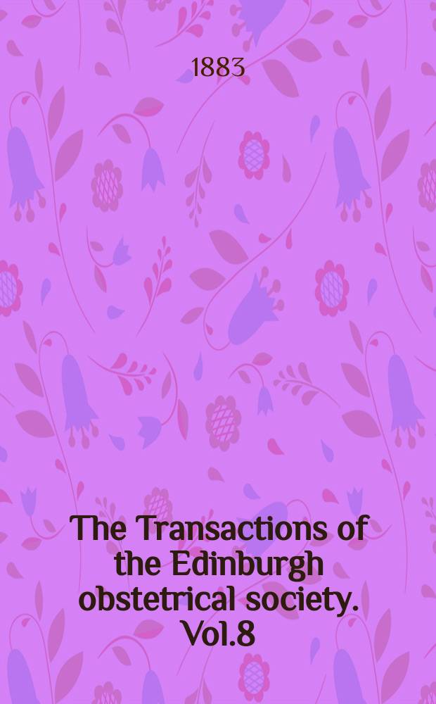 The Transactions of the Edinburgh obstetrical society. Vol.8 : Session 1882/1883
