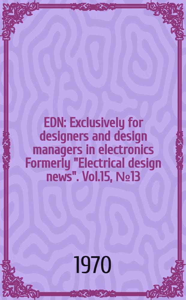 EDN : Exclusively for designers and design managers in electronics Formerly "Electrical design news". Vol.15, №13 : (1970 Semiconductor annual)