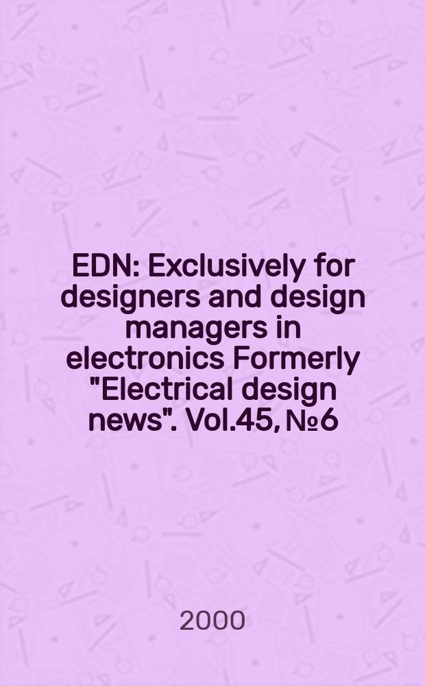 EDN : Exclusively for designers and design managers in electronics Formerly "Electrical design news". [Vol.45], №6