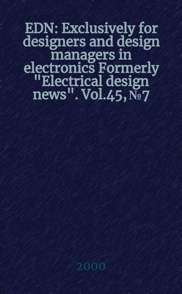 EDN : Exclusively for designers and design managers in electronics Formerly "Electrical design news". [Vol.45], №7