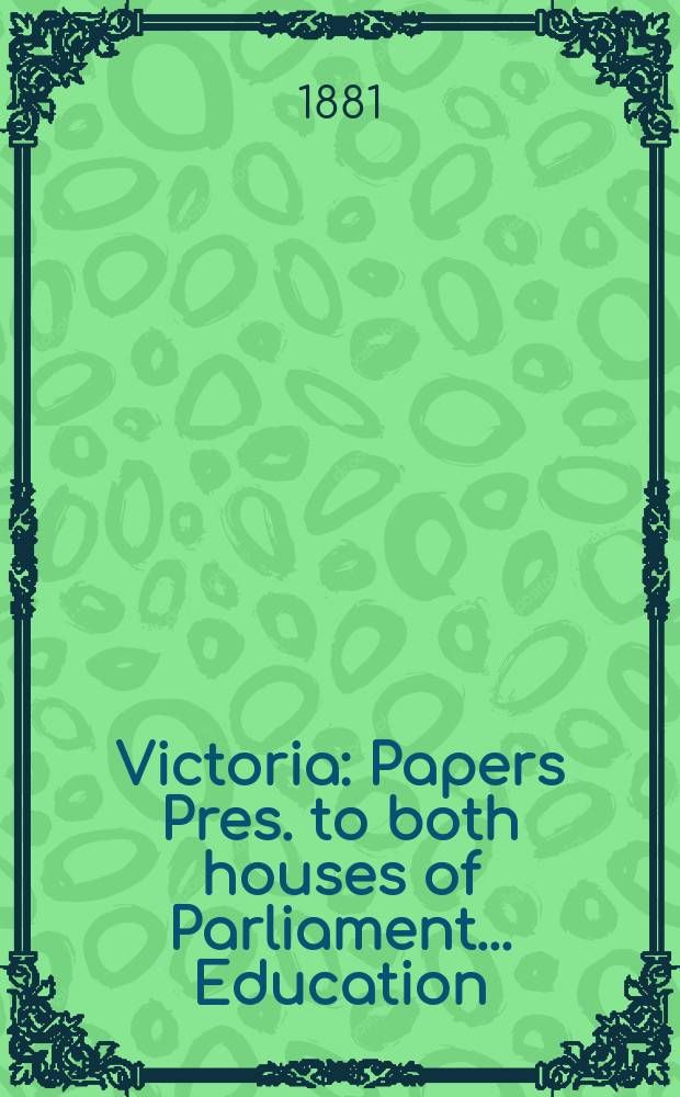 Victoria : [Papers] Pres. to both houses of Parliament... Education
