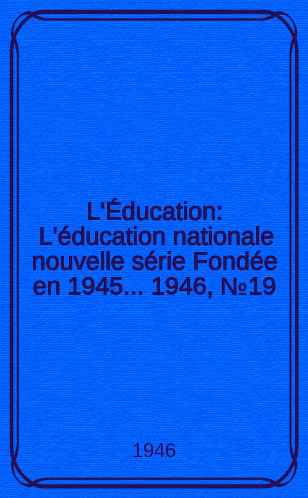 L'&Eacute;ducation : L'&eacute;ducation nationale nouvelle s&eacute;rie Fond&eacute;e en 1945 ... 1946, №19