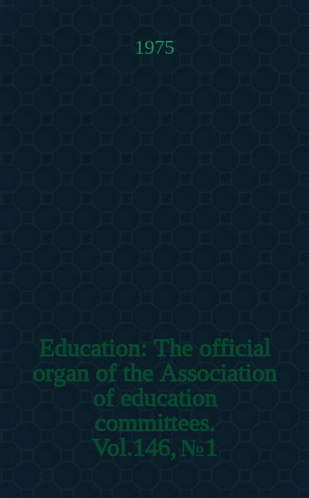 Education : The official organ of the Association of education committees. Vol.146, №1
