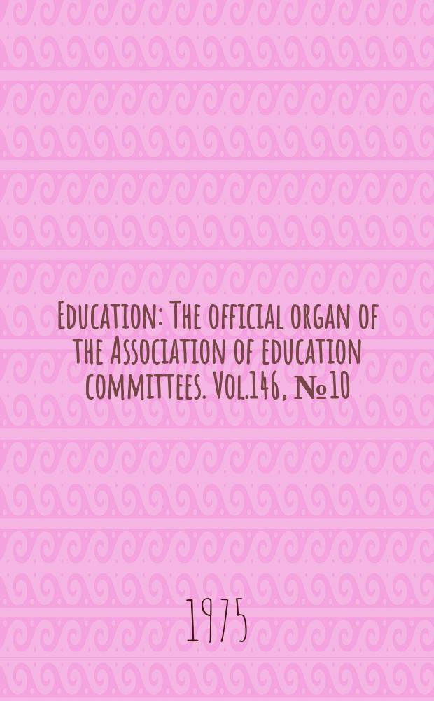 Education : The official organ of the Association of education committees. Vol.146, №10