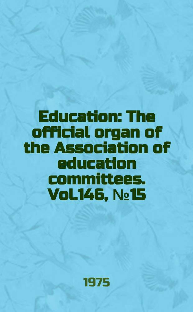Education : The official organ of the Association of education committees. Vol.146, №15