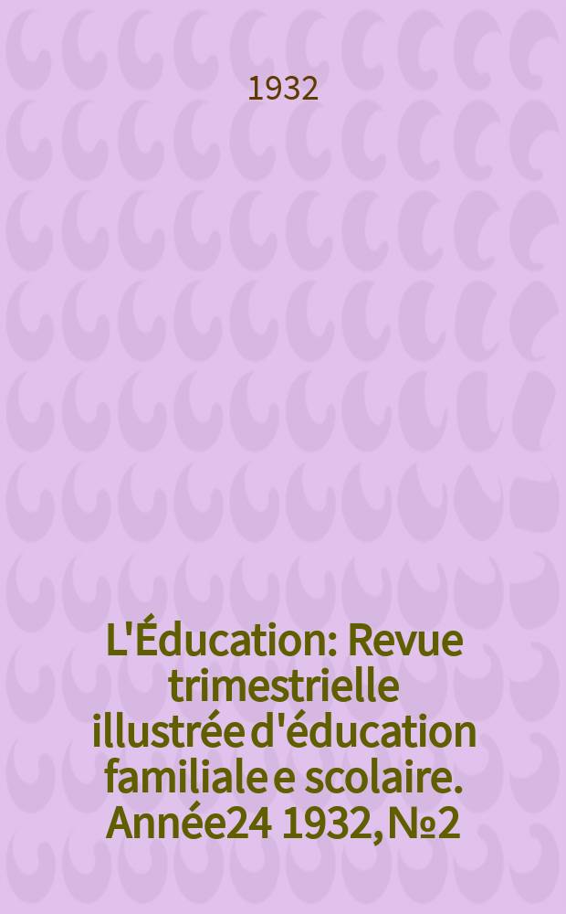 L'Éducation : Revue trimestrielle illustrée d'éducation familiale e scolaire. Année24 1932, №2