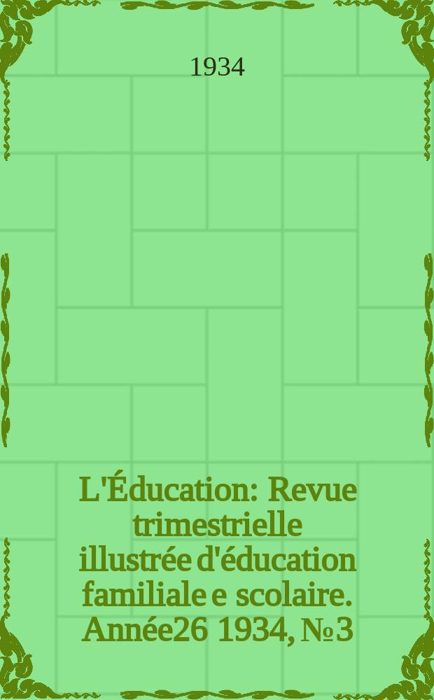 L'Éducation : Revue trimestrielle illustrée d'éducation familiale e scolaire. Année26 1934, №3