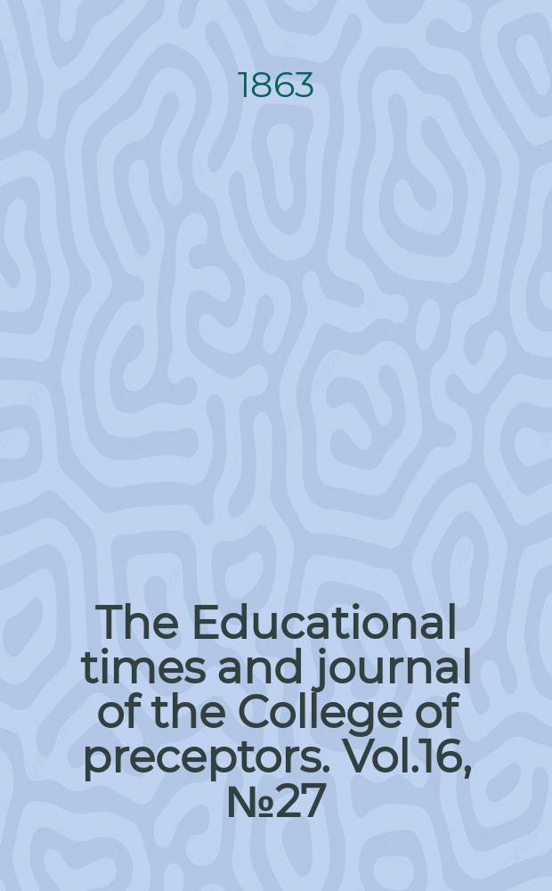 The Educational times and journal of the College of preceptors. Vol.16, №27