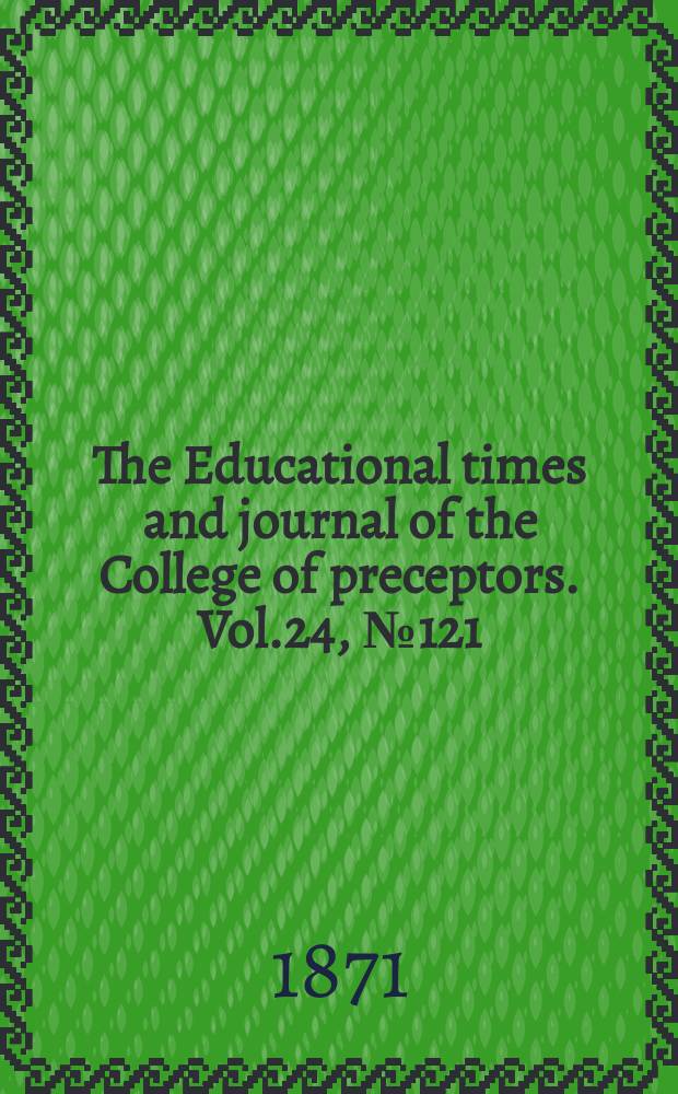The Educational times and journal of the College of preceptors. Vol.24, №121