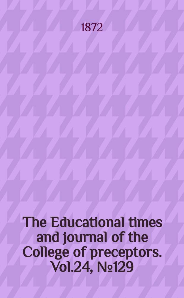 The Educational times and journal of the College of preceptors. Vol.24, №129