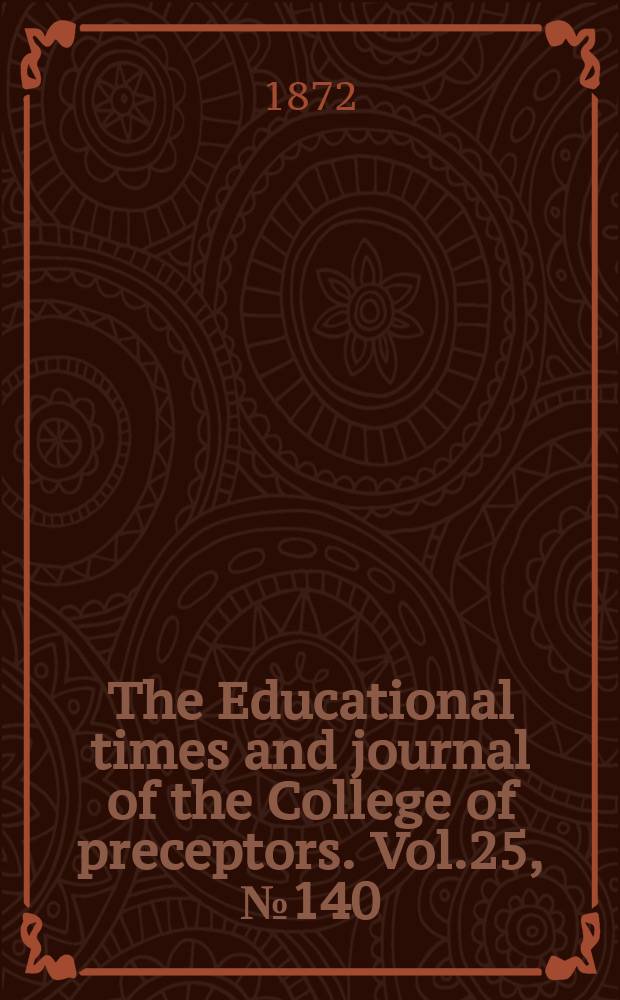 The Educational times and journal of the College of preceptors. Vol.25, №140