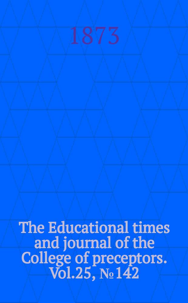 The Educational times and journal of the College of preceptors. Vol.25, №142