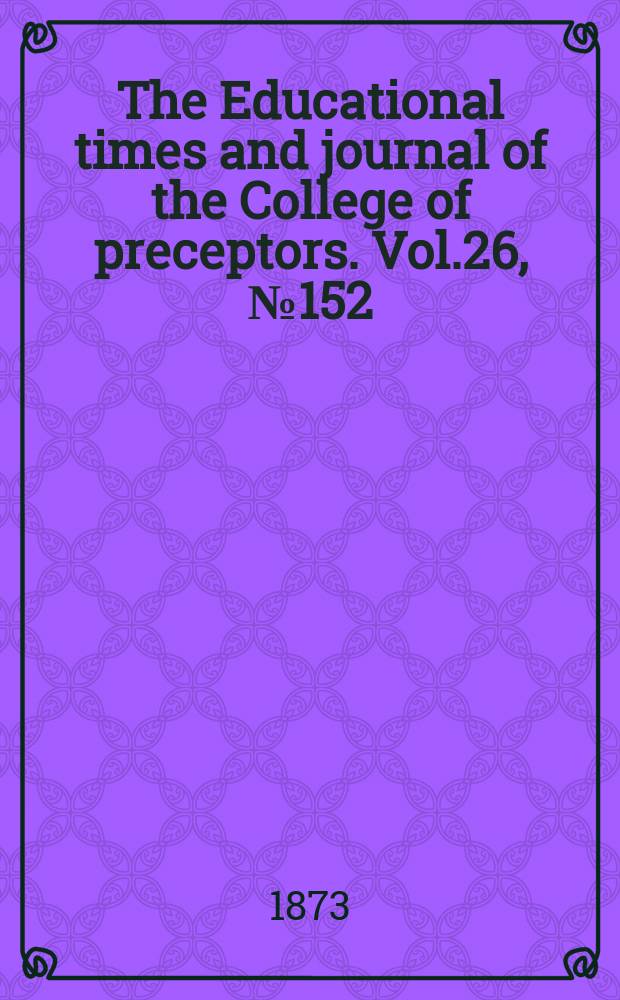 The Educational times and journal of the College of preceptors. Vol.26, №152