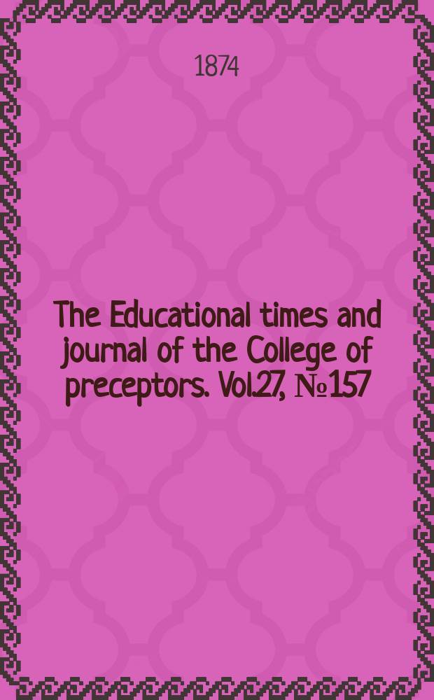 The Educational times and journal of the College of preceptors. Vol.27, №157