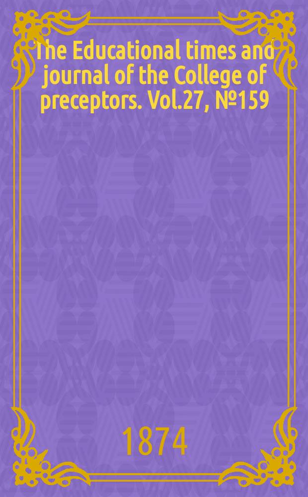 The Educational times and journal of the College of preceptors. Vol.27, №159