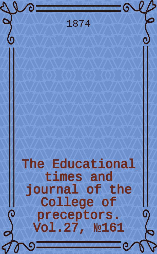 The Educational times and journal of the College of preceptors. Vol.27, №161
