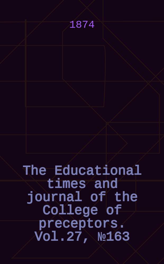 The Educational times and journal of the College of preceptors. Vol.27, №163