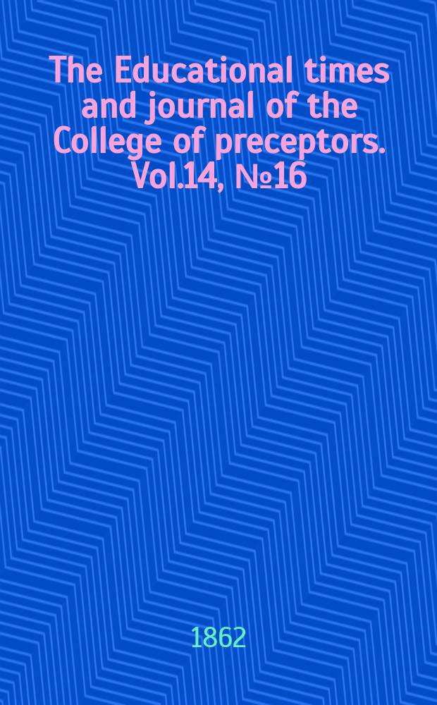 The Educational times and journal of the College of preceptors. Vol.14, №16
