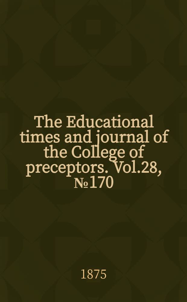 The Educational times and journal of the College of preceptors. Vol.28, №170