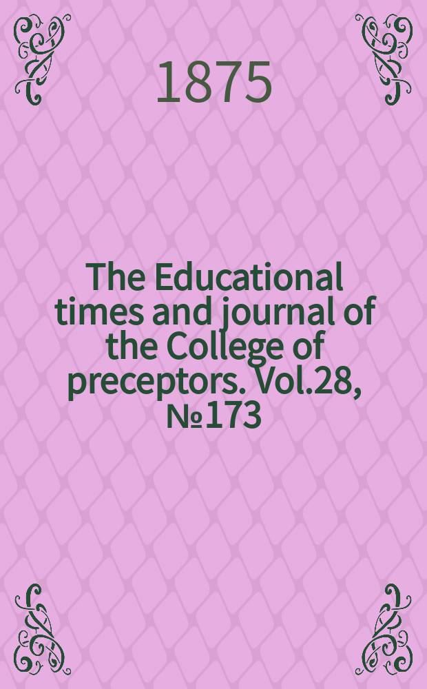The Educational times and journal of the College of preceptors. Vol.28, №173