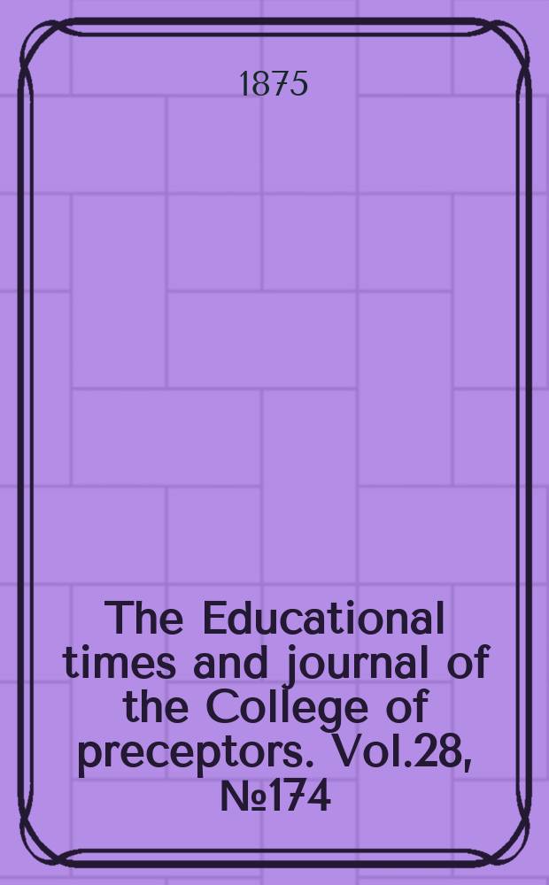 The Educational times and journal of the College of preceptors. Vol.28, №174