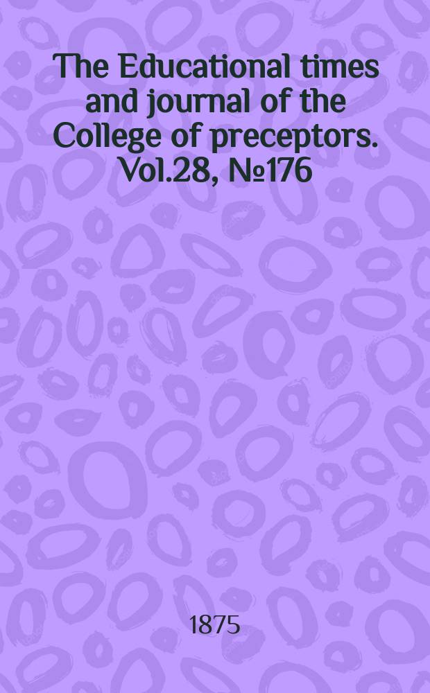 The Educational times and journal of the College of preceptors. Vol.28, №176