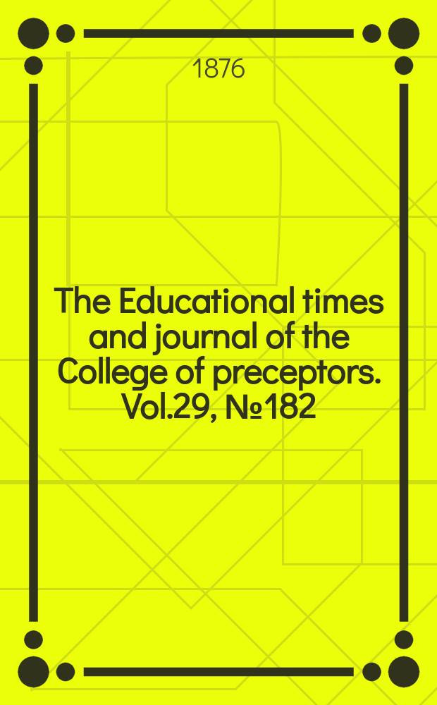 The Educational times and journal of the College of preceptors. Vol.29, №182