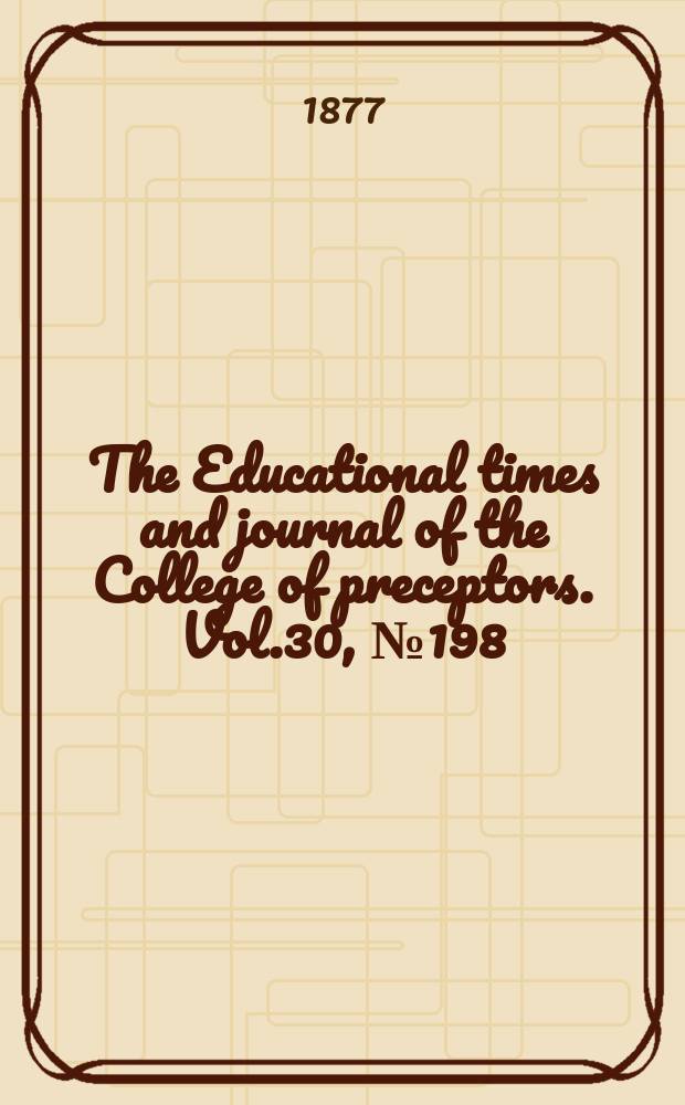 The Educational times and journal of the College of preceptors. Vol.30, №198
