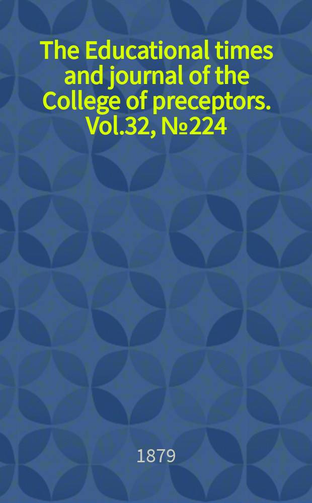The Educational times and journal of the College of preceptors. Vol.32, №224