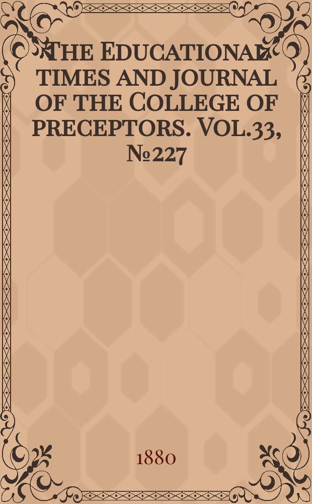 The Educational times and journal of the College of preceptors. Vol.33, №227