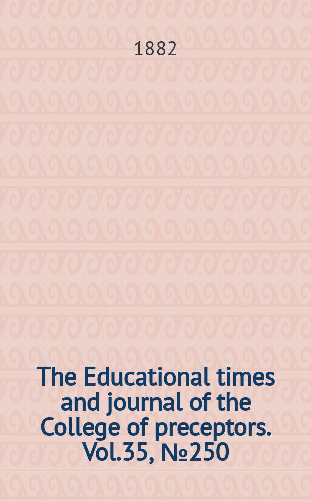 The Educational times and journal of the College of preceptors. Vol.35, №250