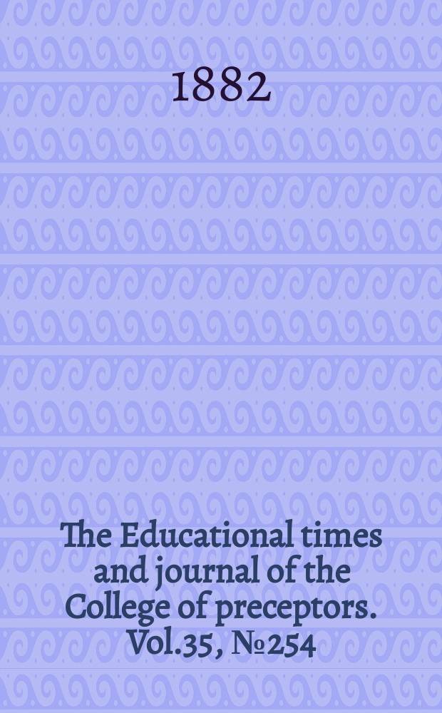 The Educational times and journal of the College of preceptors. Vol.35, №254