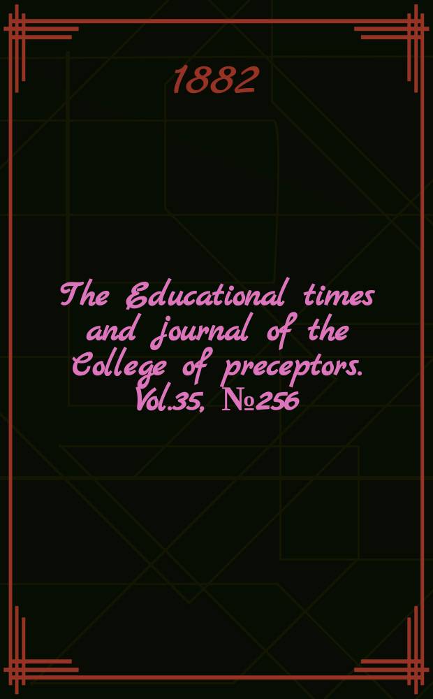 The Educational times and journal of the College of preceptors. Vol.35, №256