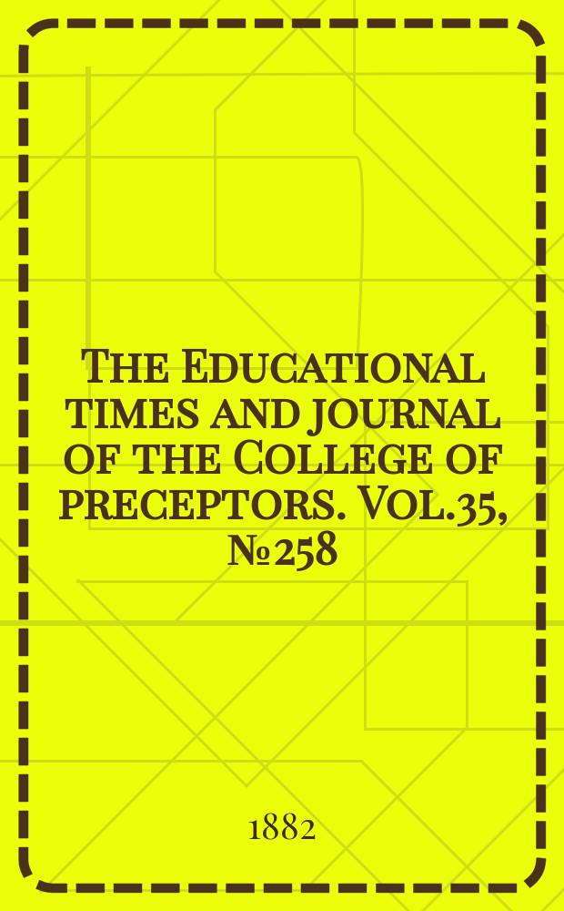 The Educational times and journal of the College of preceptors. Vol.35, №258