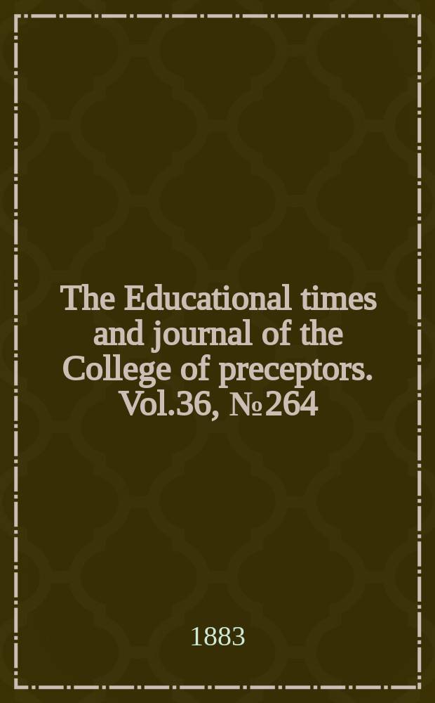 The Educational times and journal of the College of preceptors. Vol.36, №264