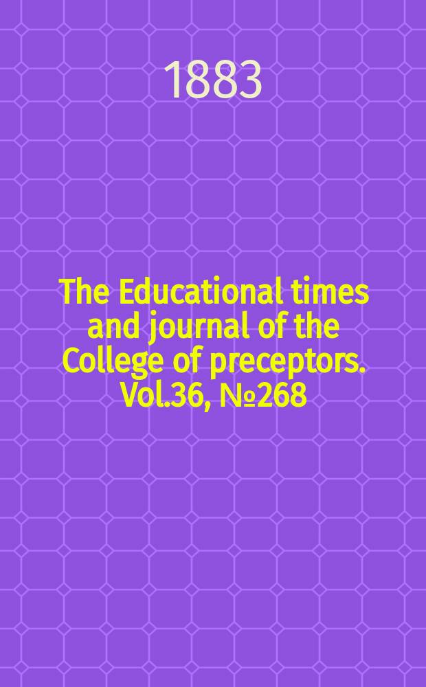The Educational times and journal of the College of preceptors. Vol.36, №268