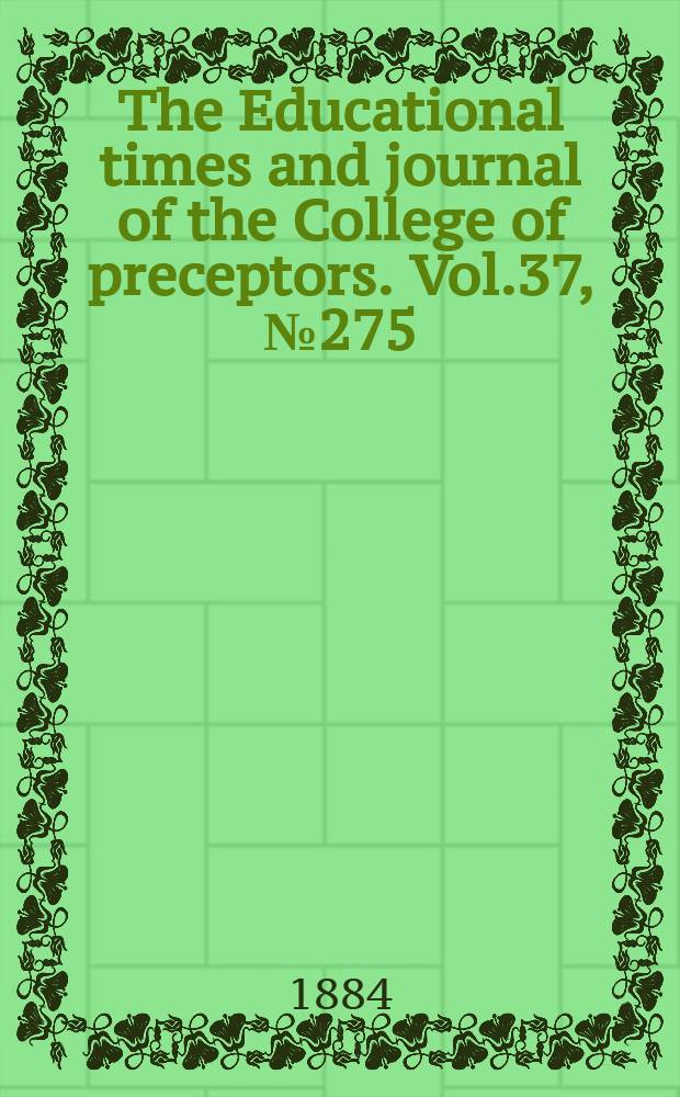 The Educational times and journal of the College of preceptors. Vol.37, №275