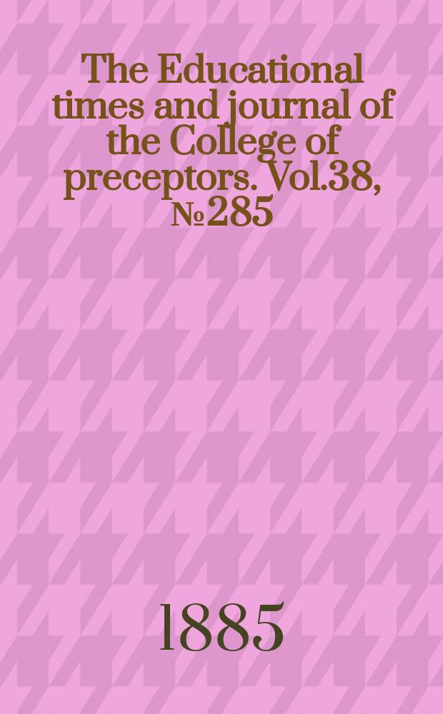 The Educational times and journal of the College of preceptors. Vol.38, №285