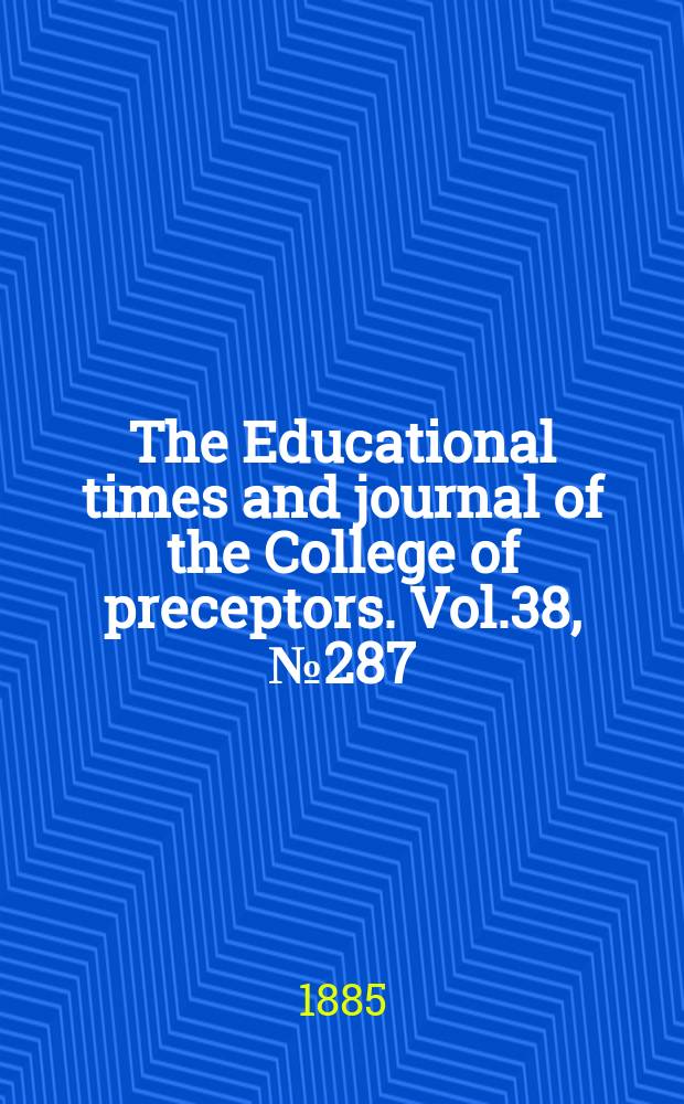 The Educational times and journal of the College of preceptors. Vol.38, №287