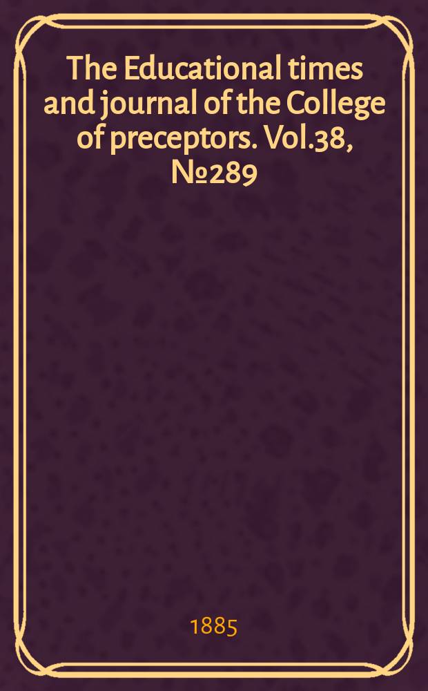 The Educational times and journal of the College of preceptors. Vol.38, №289