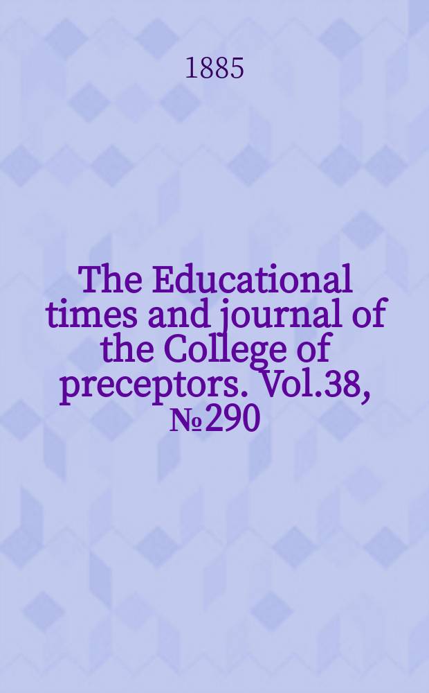 The Educational times and journal of the College of preceptors. Vol.38, №290