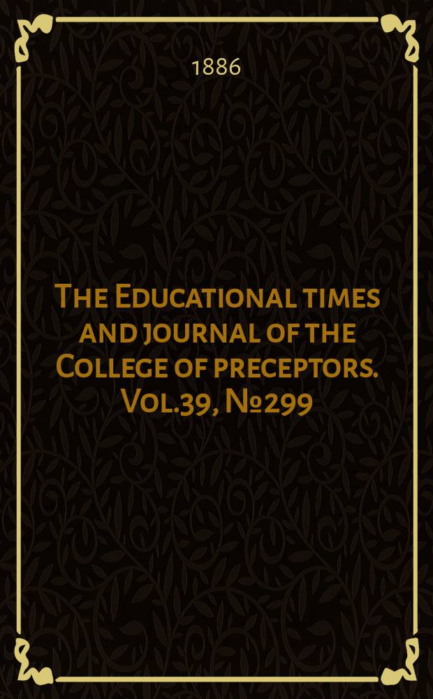 The Educational times and journal of the College of preceptors. Vol.39, №299