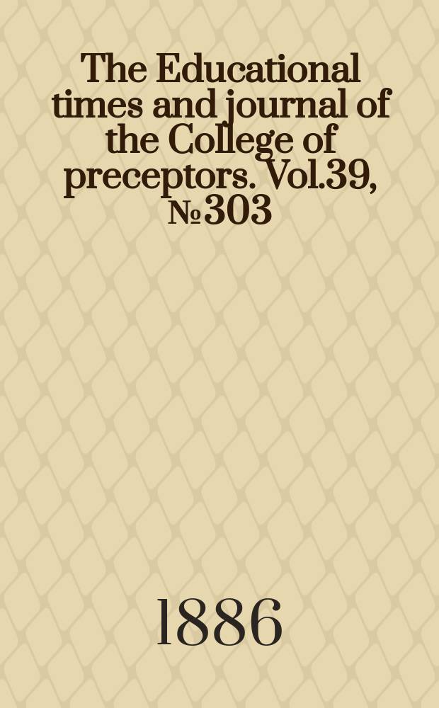 The Educational times and journal of the College of preceptors. Vol.39, №303