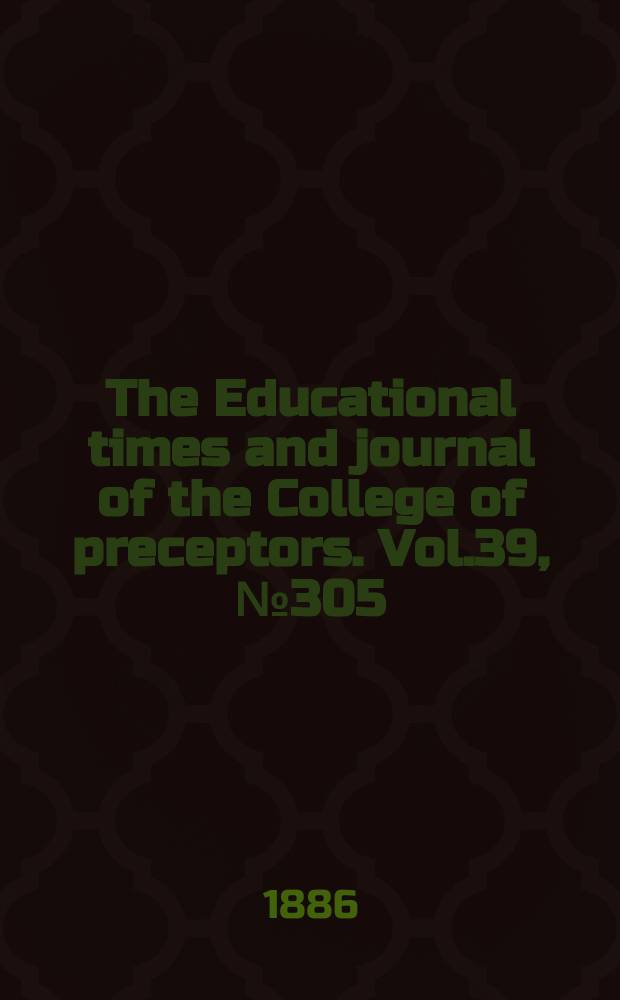 The Educational times and journal of the College of preceptors. Vol.39, №305