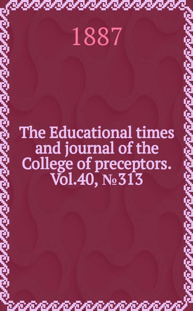 The Educational times and journal of the College of preceptors. Vol.40, №313