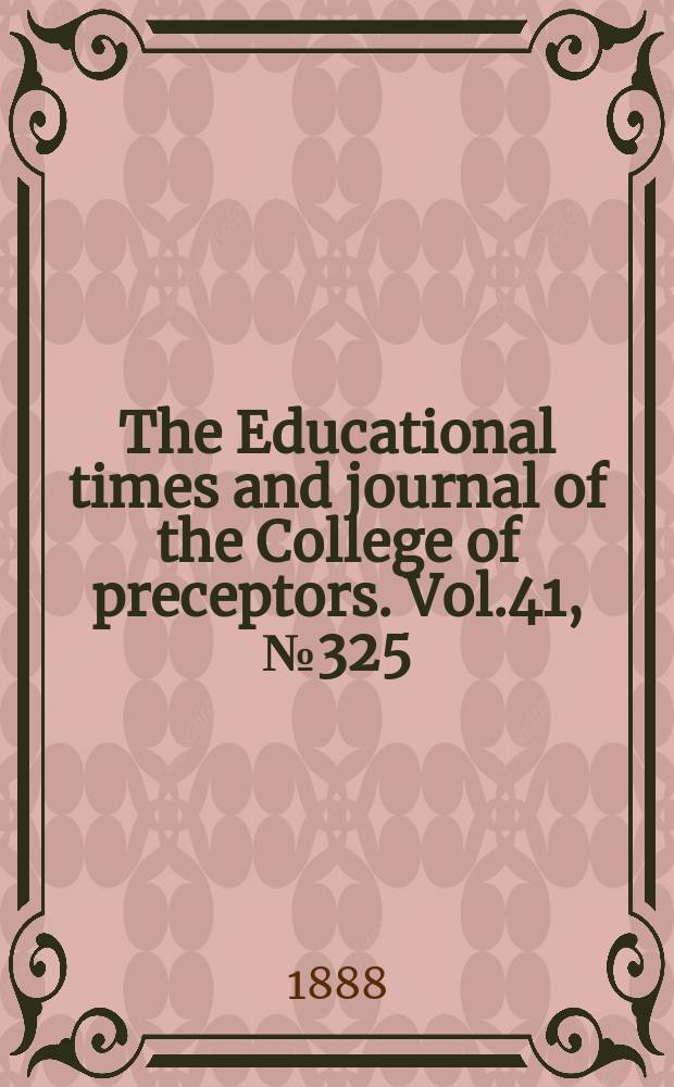 The Educational times and journal of the College of preceptors. Vol.41, №325