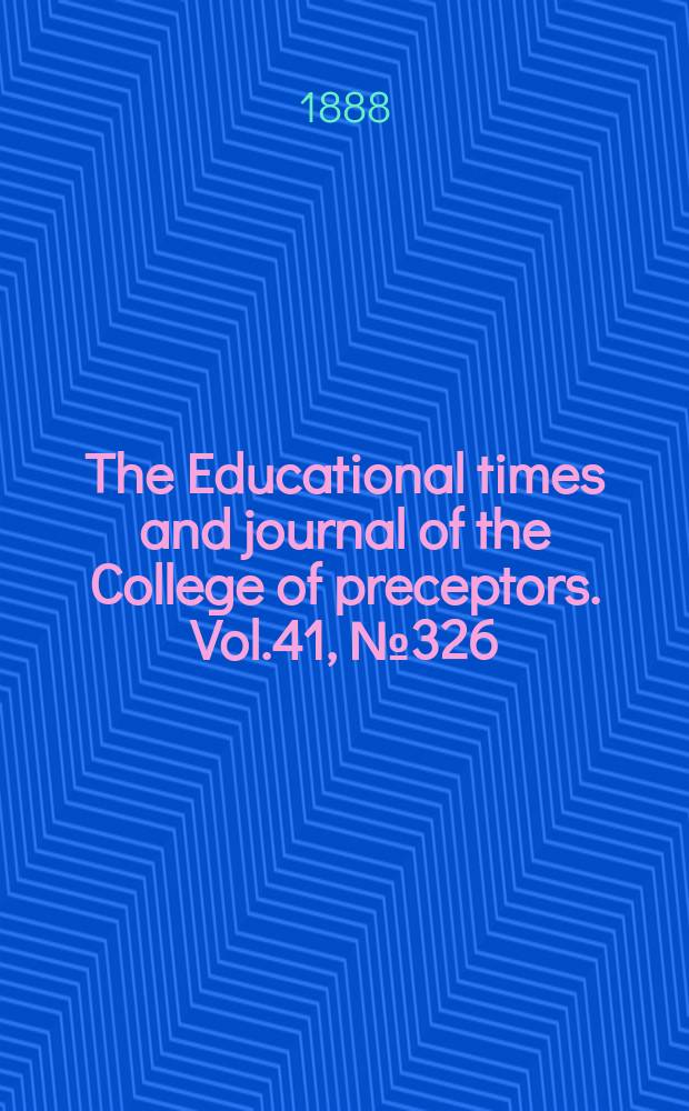 The Educational times and journal of the College of preceptors. Vol.41, №326