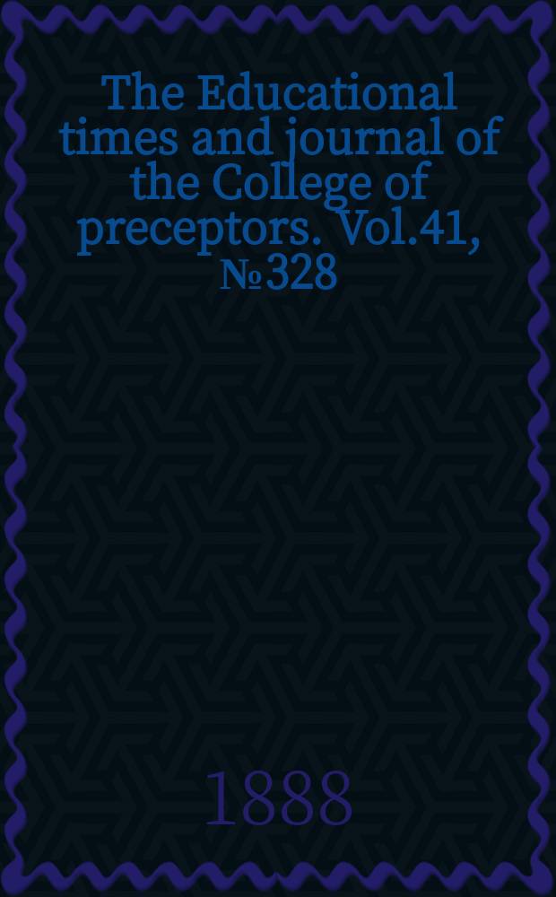 The Educational times and journal of the College of preceptors. Vol.41, №328